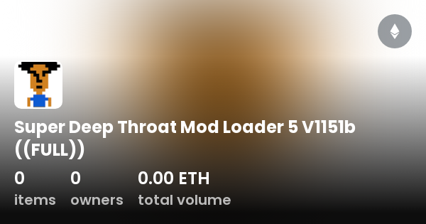 Super Deep Throat Mod Loader 5 V1151b FULL Collection OpenSea