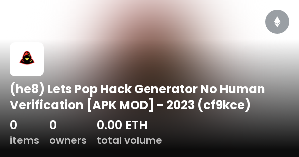 he8) Lets Pop Generator Human Verification [APK MOD] - 2023 - Collection | OpenSea
