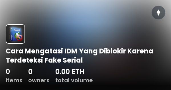 Cara Mengatasi IDM Yang Diblokir Karena Terdeteksi Fake Serial Collection OpenSea