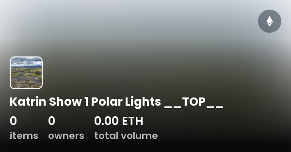 Katrin Show 1 Polar Lights __TOP__ - Collection | OpenSea