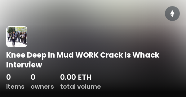 Knee Deep In Mud WORK Crack Is Whack Interview - Collection | OpenSea