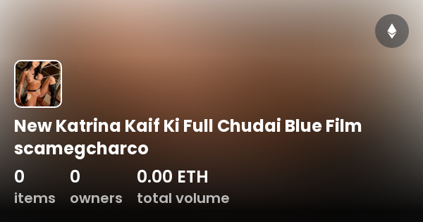 New Katrina Kaif Ki Full Chudai Blue Film scamegcharco - Collection |  OpenSea