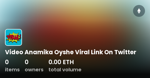 Video Anamika Oyshe Viral Link On Twitter - Collection | OpenSea