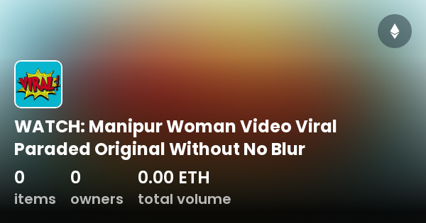 Watch Manipur Woman Video Viral Paraded Original Without No Blur Collection Opensea